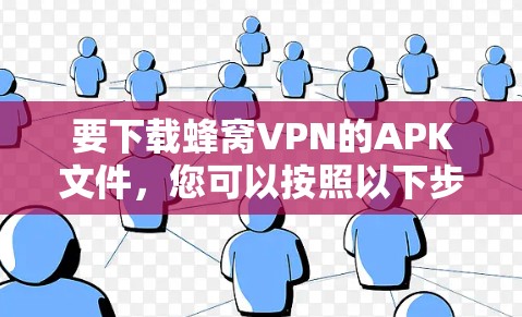 要下载蜂窝VPN的APK文件，您可以按照以下步骤操作