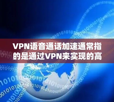 VPN语音通话加速通常指的是通过VPN来实现的高质量语音通话，以提高通话质量。以下是一些可能的步骤和方法，帮助您配置和优化VPN语音通话