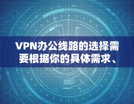 VPN办公线路的选择需要根据你的具体需求、使用频率以及设备类型来决定。以下是一些常见且可靠的VPN推荐，供你参考