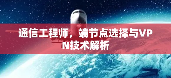 通信工程师，端节点选择与VPN技术解析