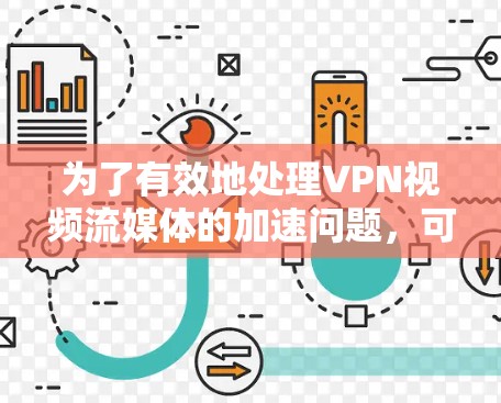 为了有效地处理VPN视频流媒体的加速问题，可以从以下几个方面进行综合考虑和优化