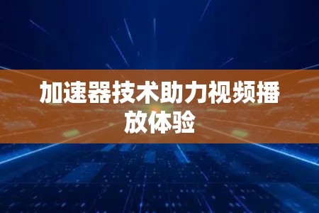 加速器技术助力视频播放体验