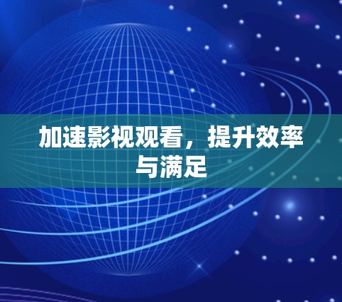 加速影视观看，提升效率与满足
