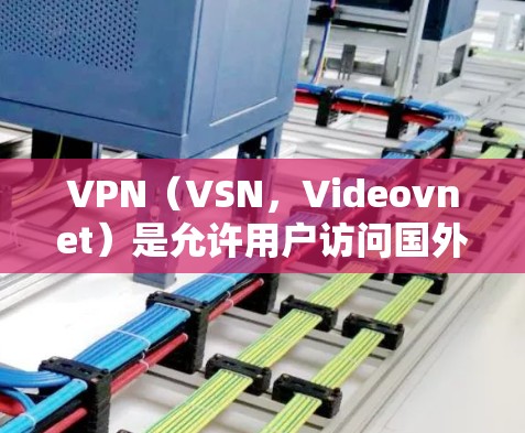 VPN（VSN，Videovnet）是允许用户访问国外网络服务的软件，用户通过VPN连接到目标服务器，并通过网络传输内容到目标服务器。通过VPN可以方便地观看国际课程、参加在线学习活动等