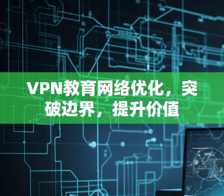 VPN教育网络优化，突破边界，提升价值