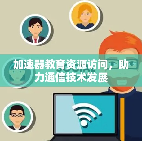 加速器教育资源访问，助力通信技术发展