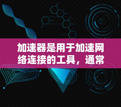 加速器是用于加速网络连接的工具，通常用于提升数据传输速度。以下是几种常见的加速器及其使用方法，适用于家庭网络连接