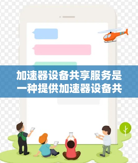 加速器设备共享服务是一种提供加速器设备共享的网络服务，旨在帮助用户提升网络传输效率。以下是对该服务的详细分析