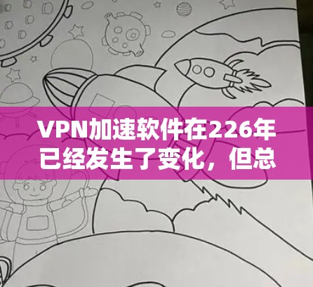 VPN加速软件在226年已经发生了变化，但总体来说，以下是一些常见的VPN加速软件及其特点，供你参考