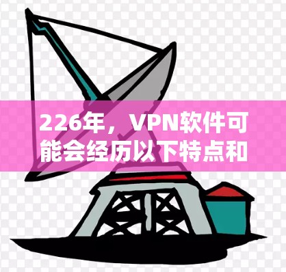 226年，VPN软件可能会经历以下特点和趋势