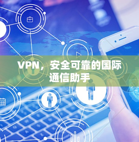 VPN，安全可靠的国际通信助手