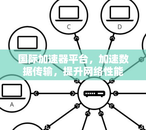 国际加速器平台，加速数据传输，提升网络性能