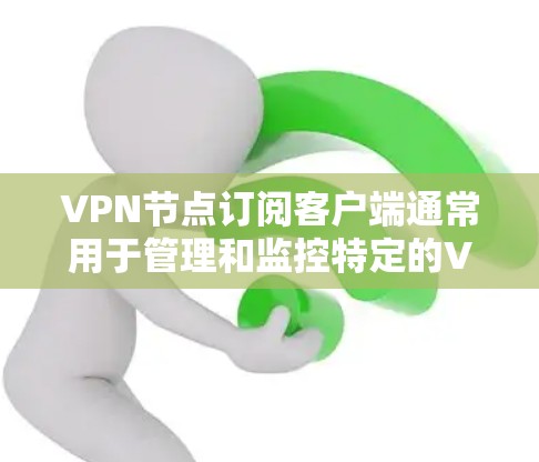 VPN节点订阅客户端通常用于管理和监控特定的VPN节点，帮助用户更好地控制网络环境。以下是一个步骤指南，帮助您订阅并管理VPN节点客户端