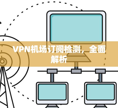 VPN机场订阅检测，全面解析
