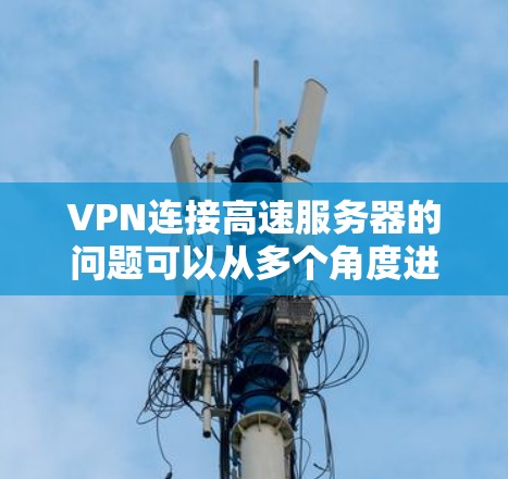 VPN连接高速服务器的问题可以从多个角度进行评估，包括服务器的可靠性和稳定性、防火墙设置、VPN的安全性、设备和网络条件、用户安全意识、延迟、设备环境以及密码保护等方面。以下是详细的解决方案