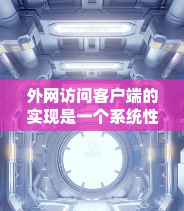 外网访问客户端的实现是一个系统性的工程，涉及多个步骤和技术。以下是逐步指南