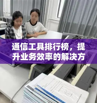 通信工具排行榜，提升业务效率的解决方案