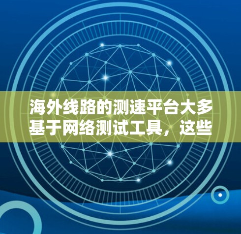 海外线路的测速平台大多基于网络测试工具，这些工具可以帮助你评估不同网络连接的性能，包括速度、延迟和稳定性。以下是一些常见的海外测速平台和工具，供你参考