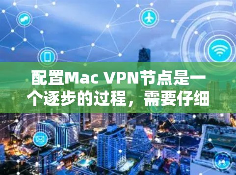 配置Mac VPN节点是一个逐步的过程，需要仔细执行每一步，确保每个步骤都正确无误。以下是一个详细的步骤指南，帮助您顺利完成配置