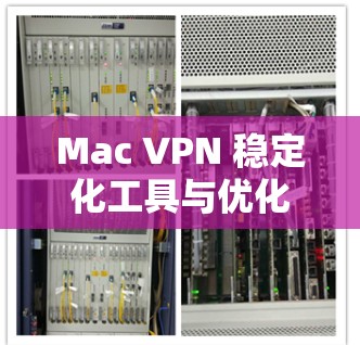 Mac VPN 稳定化工具与优化方案