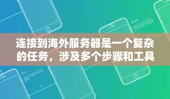 连接到海外服务器是一个复杂的任务,涉及多个步骤和工具。以下是一个清晰的指南,帮助你逐步完成这一过程 连接到海外服务器是一个复杂的任务,涉及多个步骤和工具。以下是一个清晰的指南,帮助你逐步完成这一过程