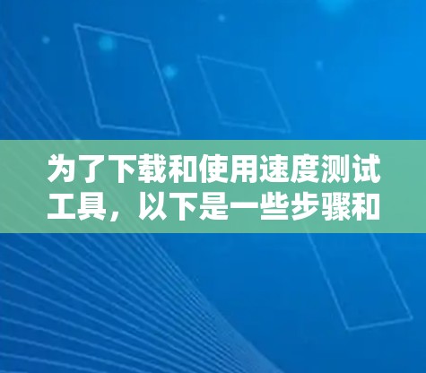 为了下载和使用速度测试工具，以下是一些步骤和建议