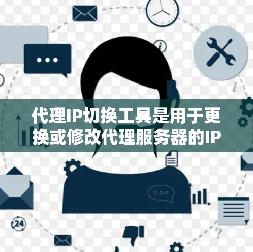 代理IP切换工具是用于更换或修改代理服务器的IP地址的工具。以下是一些常见的代理IP切换工具及其使用方法