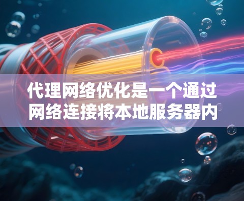 代理网络优化是一个通过网络连接将本地服务器内容发送到目标服务器以提高性能和响应速度的流程。以下是对代理网络优化的详细总结
