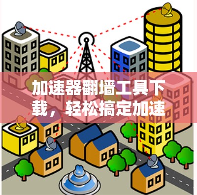 加速器翻墙工具下载，轻松搞定加速技术