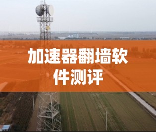 加速器翻墙软件测评