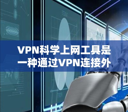 VPN科学上网工具是一种通过VPN连接外部科学资源，获取科学知识和研究数据的手段。虽然理论上VPN可以保护数据，但在实际应用中存在诸多挑战，需要谨慎使用。以下是对这一问题的详细分析