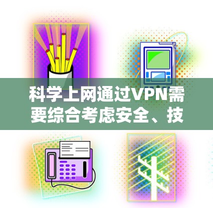科学上网通过VPN需要综合考虑安全、技术、知识和环境等多个方面，以下是逐步的建议