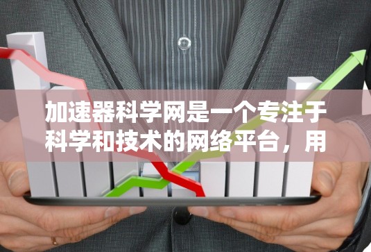 加速器科学网是一个专注于科学和技术的网络平台,用户可以在该网络中进行加速器研究、优化和应用。以下是对该网络的详细分析和建议 加速器科学网是一个专注于科学和技术的网络平台,用户可以在该网络中进行加速器研究、优化和应用。以下是对该网络的详细分析和建议
