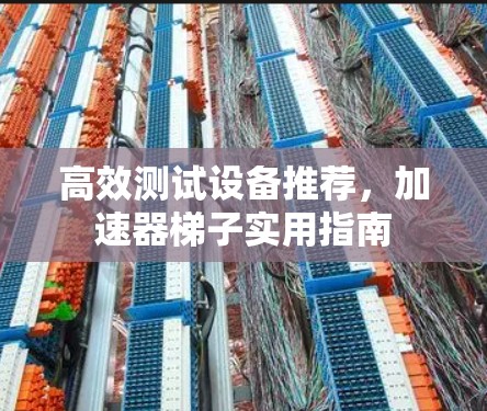 高效测试设备推荐，加速器梯子实用指南