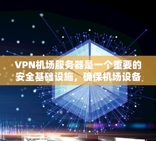 VPN机场服务器是一个重要的安全基础设施，确保机场设备和人员的数据安全。以下是关于VPN机场服务器的详细分析