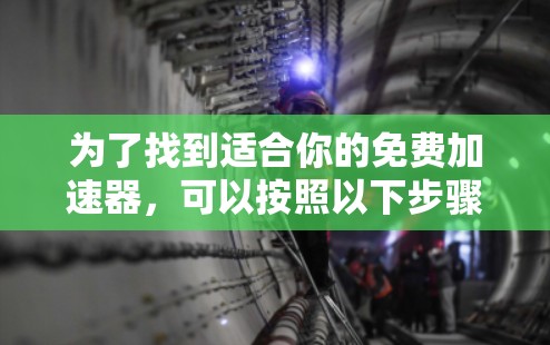 为了找到适合你的免费加速器，可以按照以下步骤进行