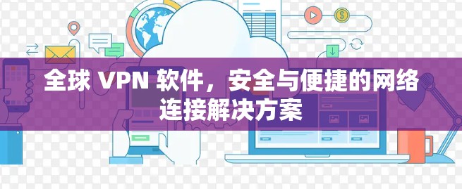 全球 VPN 软件，安全与便捷的网络连接解决方案