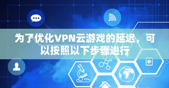 为了优化VPN云游戏的延迟，可以按照以下步骤进行