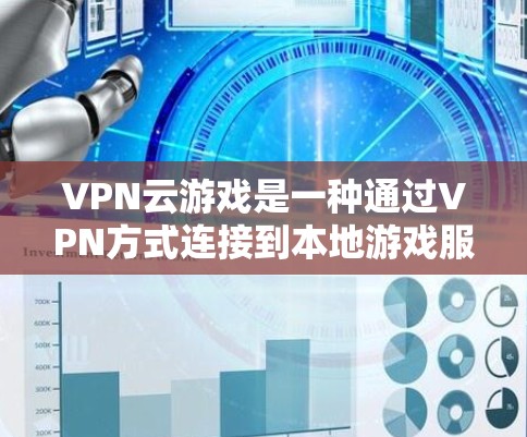 VPN云游戏是一种通过VPN方式连接到本地游戏服务器进行游戏的网络服务。以下是VPN云游戏的常见方案和特点，供参考