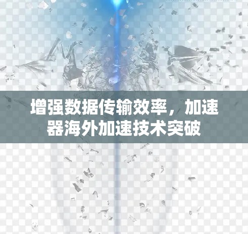 增强数据传输效率，加速器海外加速技术突破