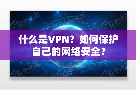 什么是VPN？如何保护自己的网络安全？