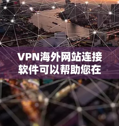 VPN海外网站连接软件可以帮助您在本地电脑上连接到国外的VPN服务。以下是一些常见的VPN连接软件推荐，适用于不同需求的情况