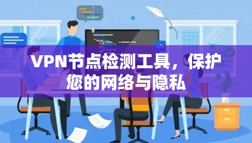 VPN节点检测工具，保护您的网络与隐私