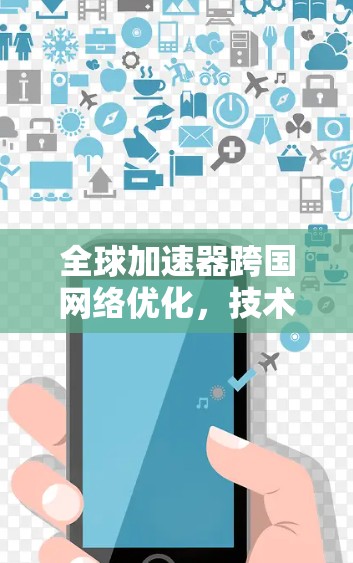全球加速器跨国网络优化，技术与应用的创新探索