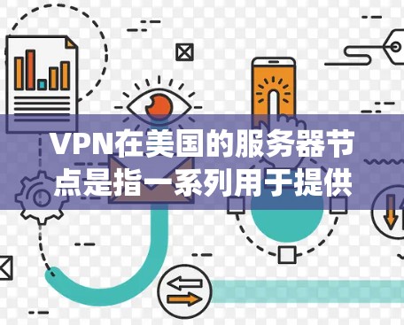 VPN在美国的服务器节点是指一系列用于提供VPN服务的服务器，这些服务器通常位于美国本土或在特定国家的网络中。以下是一些美国的 popular VPN服务器节点，以及它们的特点