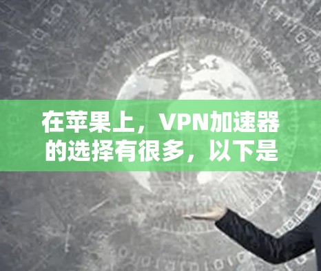 在苹果上，VPN加速器的选择有很多，以下是几个推荐的