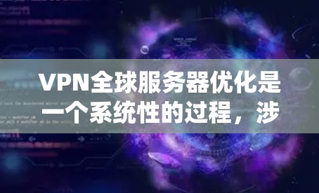 VPN全球服务器优化是一个系统性的过程，涉及多个环节和因素。以下是一个分步骤的优化指南，帮助您更好地配置和使用VPN