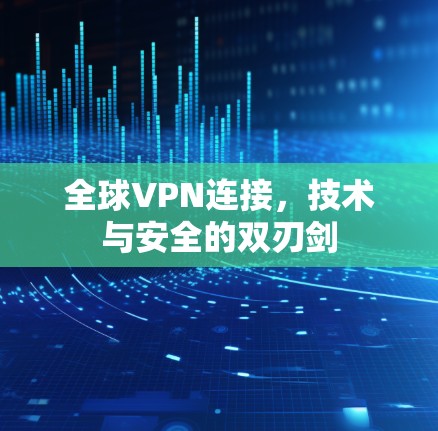 全球VPN连接，技术与安全的双刃剑