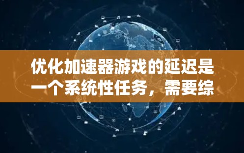 优化加速器游戏的延迟是一个系统性任务，需要综合考虑多个因素。以下是一些系统性优化的方法