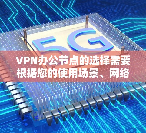 VPN办公节点的选择需要根据您的使用场景、网络环境以及VPN的稳定性和覆盖范围来决定。以下是一些推荐的VPN办公节点，涵盖了不同的地区和使用场景